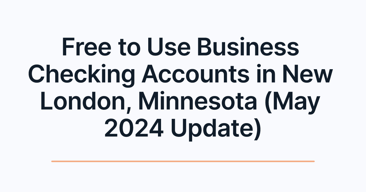 Free to Use Business Checking Accounts in New London, Minnesota (May 2024 Update)